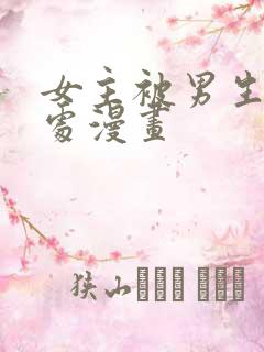 女主被男生摸禁处漫画