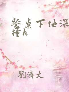 餐桌下他深深顶撞h