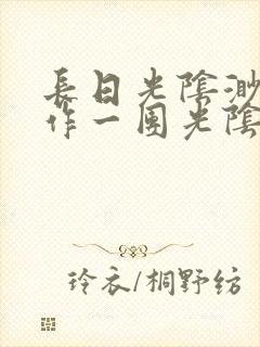 长日光阴渺渺乱作一团光阴似箭