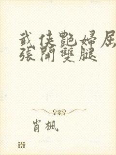 武侠艳妇屈辱的张开双腿