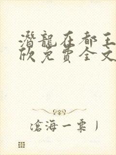 潜龙在都王强张欣免费全文阅读