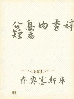 公息肉秀婷28短篇