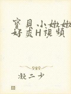 宝贝小嫩嫩好紧好爽H视频
