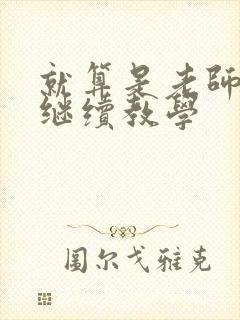 就算是老师也想继续教学