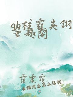 gb校霸夹钢笔笔趣阁