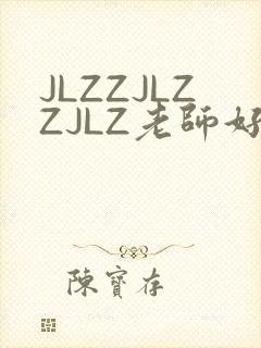 JLZZJLZZJLZ老师好多的水