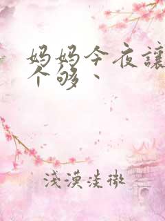 妈妈今夜让你日个够丶