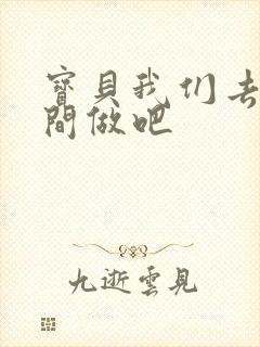 宝贝我们去卫生间做吧