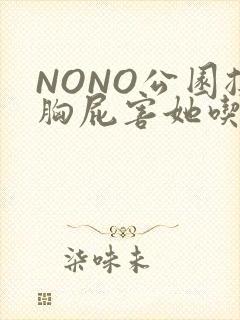 NONO公园揉胸屁害她吃安眠药