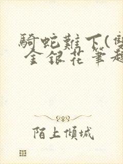 骑蛇难下(双) 金银花笔趣阁