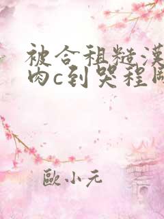 被合租糙汉室友肉c到哭程刚