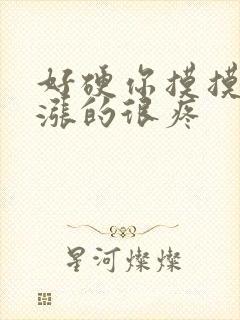 好硬你摸摸下面涨的很疼