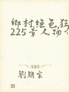 乡村绝色狂医第225章人物介绍