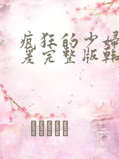 疯狂的少妇2做爰完整版韩国