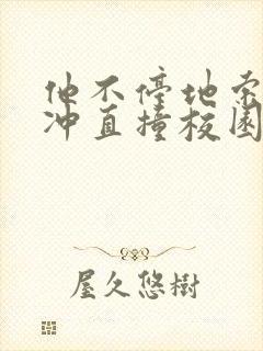 他不停地索要横冲直撞校园禁