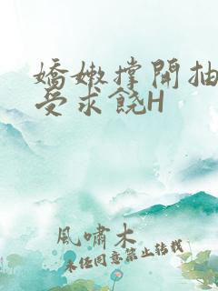 娇嫩撑开抽搐承受求饶H