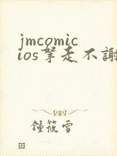jmcomicios拿走不谢