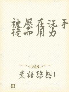 被压在洗手台从后面用力