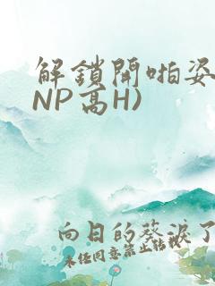 解锁开啪姿势(NP高H)