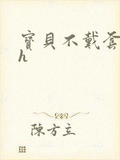 宝贝不戴套套了h