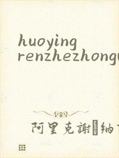 huoyingrenzhezhongwenwang