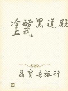 冷酷黑道殿下爱上我