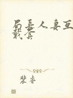 局长人妻互换不戴套