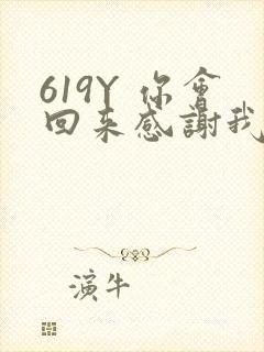 619Y 你会回来感谢我的