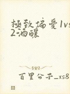 极致偏爱1vs2酒酿