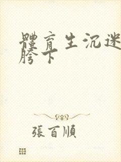 体育生沉迷军警胯下