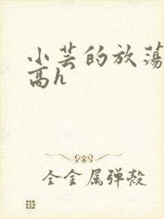 小芸的放荡日记高h