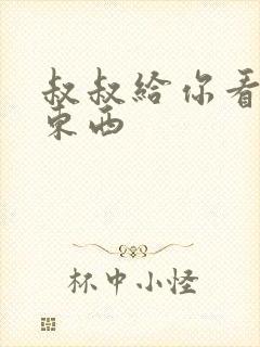 叔叔给你看个好东西