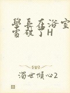 学长在浴室把我处破了H