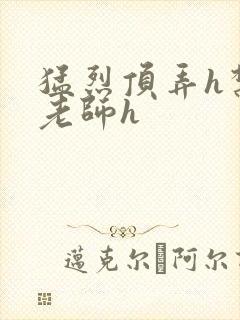 猛烈顶弄h禁欲老师h