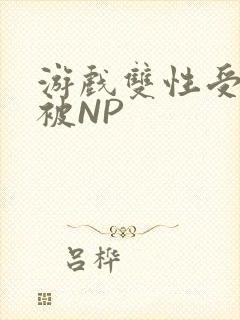 游戏双性受自愿被NP
