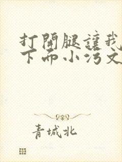 打开腿让我添你下面小污文