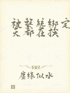 被系统绑定后每天都在挨