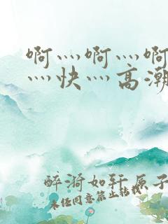 啊灬啊灬啊灬啊灬快灬高潮了