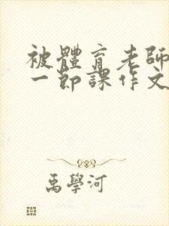 被体育老师c了一节课作文叶