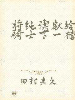 将纯洁献给沧涟骑士下一档万圣街