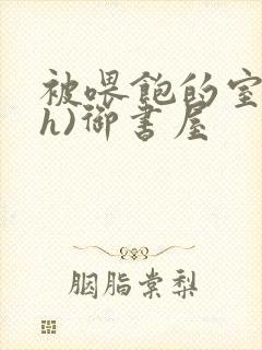 被喂饱的室友(h)御书屋