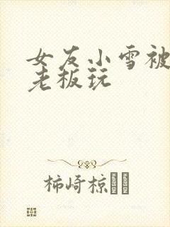 女友小雪被房东老板玩