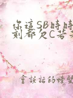 你这SB时时刻刻都欠C若若