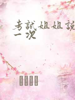 考试姐姐说给我一次
