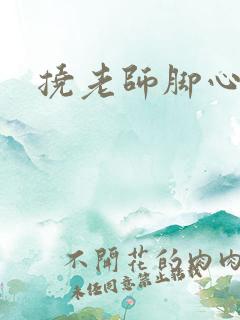 挠老师脚心小说