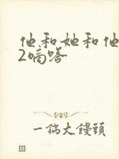他和她和他1V2嘀嗒