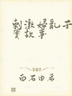 刺激妇乱子伦真实故事