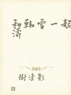 和韩雪一起玩刘涛