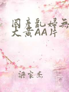 国产乱妇无乱码大黄AA片