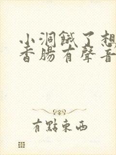 小洞饿了想吃大香肠有声音馒头